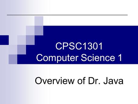 CPSC1301 Computer Science 1 Overview of Dr. Java.