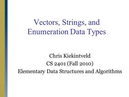 Chris Kiekintveld CS 2401 (Fall 2010) Elementary Data Structures and Algorithms Vectors, Strings, and Enumeration Data Types.