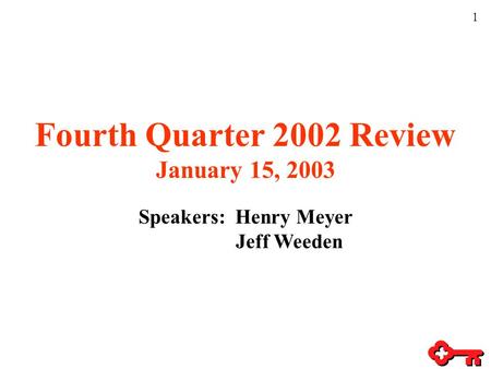 1 Fourth Quarter 2002 Review January 15, 2003 Speakers: Henry Meyer Jeff Weeden.