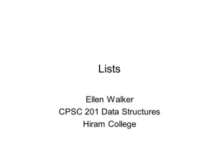 Lists Ellen Walker CPSC 201 Data Structures Hiram College.