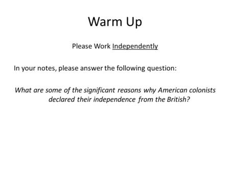 Warm Up Please Work Independently In your notes, please answer the following question: What are some of the significant reasons why American colonists.