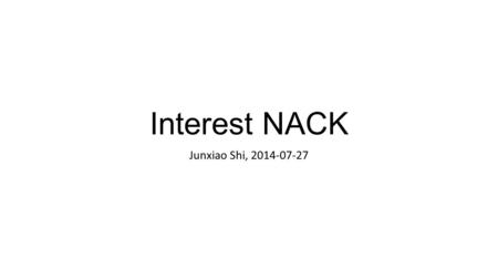 Interest NACK Junxiao Shi, 2014-07-27. Introduction Interest NACK, aka negative acknowledgement, is sent from upstream to downstream to inform that.