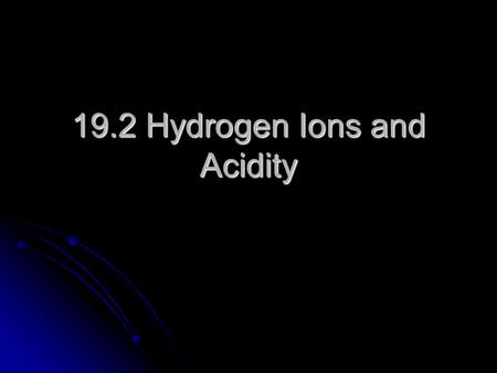 19.2 Hydrogen Ions and Acidity. Self-Ionization of Water Water is very polar Water is very polar When the water molecules collide too fast a proton can.