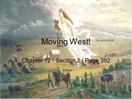 Moving West! Chapter 12 / Section 2 / Page 392. LAND! People began moving west because they had dreams of new opportunities –Like owning inexpensive land.