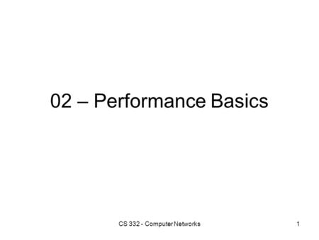 02 – Performance Basics 1CS 332 - Computer Networks.