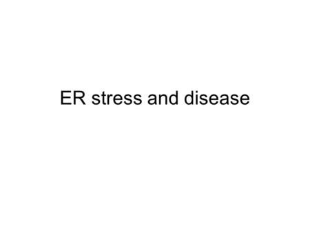 ER stress and disease. introduction ER function: an organelle where secretory or membrane proteins are synthesized. ----Nascent proteins are folding with.
