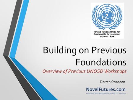 Building on Previous Foundations Overview of Previous UNOSD Workshops Darren Swanson.