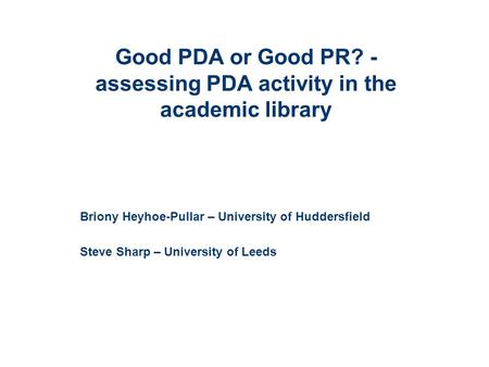 Good PDA or Good PR? - assessing PDA activity in the academic Good PDA or Good PR? - assessing PDA activity in the academic library Briony Heyhoe-Pullar.