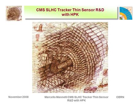 CERN November 2008 Marcello Mannelli CMS SLHC Tracker Thin Sensor R&D with HPK CMS SLHC Tracker Thin Sensor R&D with HPK.