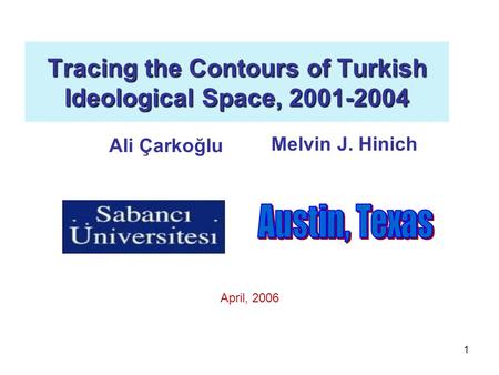 1 Tracing the Contours of Turkish Ideological Space, 2001-2004 Ali Çarkoğlu Melvin J. Hinich April, 2006.