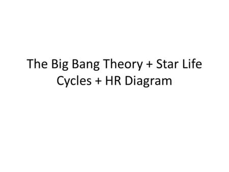 The Big Bang Theory + Star Life Cycles + HR Diagram.