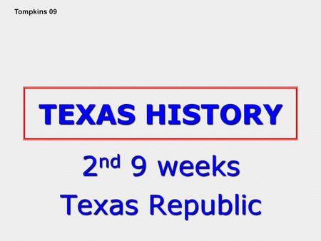 TEXAS HISTORY 2 nd 9 weeks Texas Republic Tompkins 09.