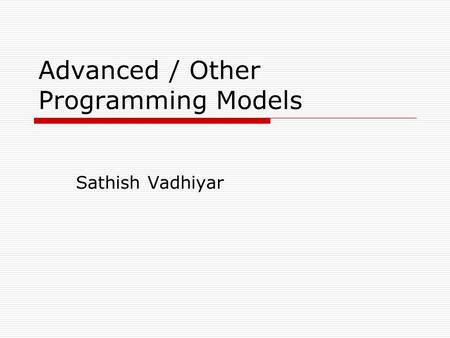 Advanced / Other Programming Models Sathish Vadhiyar.