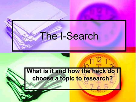 The I-Search What is it and how the heck do I choose a topic to research?