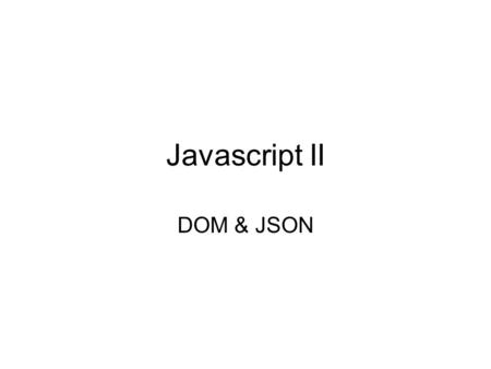 Javascript II DOM & JSON. In an effort to create increasingly interactive experiences on the web, programmers wanted access to the functionality of browsers.