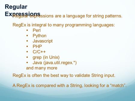 Regular Expressions Regular expressions are a language for string patterns. RegEx is integral to many programming languages:  Perl  Python  Javascript.