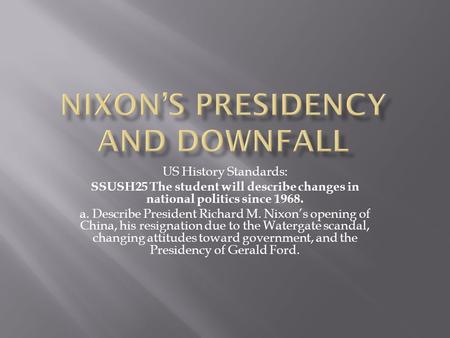 US History Standards: SSUSH25 The student will describe changes in national politics since 1968. a. Describe President Richard M. Nixon’s opening of China,