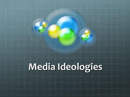 Media Ideologies. What is an Ideology? “…system of meaning that helps define and explain the world and that makes value judgments about the world.” (p.