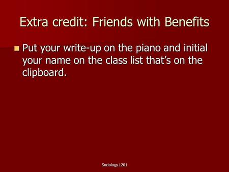 Sociology 1201 Extra credit: Friends with Benefits Put your write-up on the piano and initial your name on the class list that’s on the clipboard. Put.