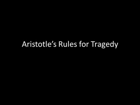 Aristotle’s Rules for Tragedy. 3 Unities - #1 TIME The story takes place within a short period of time. The entire play, from Oedipus’s pledge to find.
