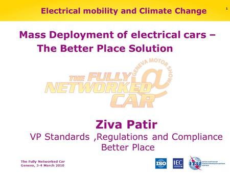 The Fully Networked Car Geneva, 3-4 March 2010 Electrical mobility and Climate Change Ziva Patir VP Standards,Regulations and Compliance Better Place Mass.