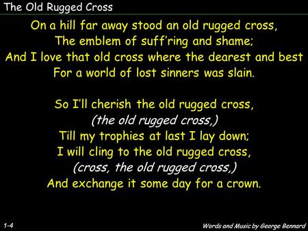 The Old Rugged Cross On a hill far away stood an old rugged cross, The emblem of suff’ring and shame; And I love that old cross where the dearest and best.