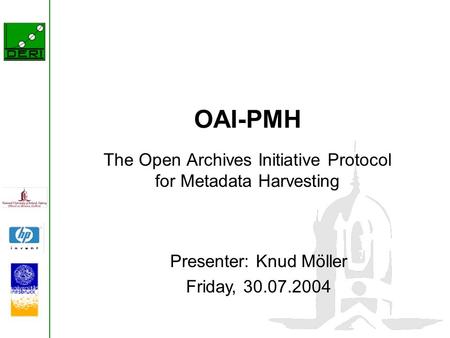 OAI-PMH The Open Archives Initiative Protocol for Metadata Harvesting Presenter: Knud Möller Friday, 30.07.2004.