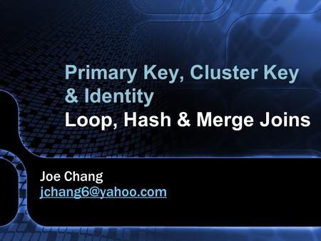 Primary Key, Cluster Key & Identity Loop, Hash & Merge Joins Joe Chang