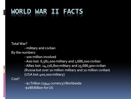 Total War? - military and civilian By the numbers: - 100 million involved - Axis lost: 6,582,000 military and 1,686,000 civilian - Allies lost: 14,276,800.