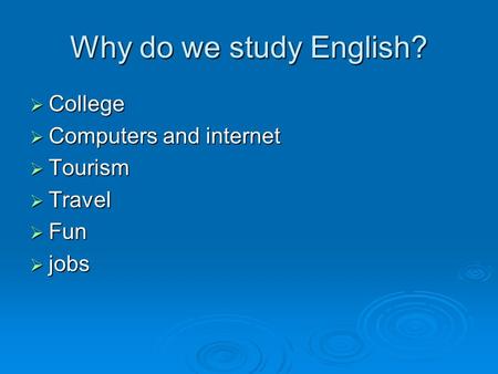 Why do we study English?  College  Computers and internet  Tourism  Travel  Fun  jobs.