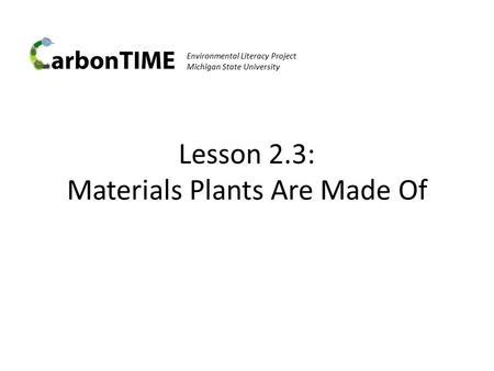Environmental Literacy Project Michigan State University Lesson 2.3: Materials Plants Are Made Of.