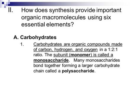 II. How does synthesis provide important organic macromolecules using six essential elements? A.Carbohydrates 1.Carbohydrates are organic compounds made.