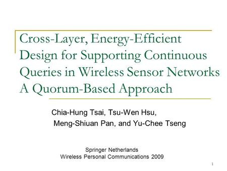 1 Cross-Layer, Energy-Efficient Design for Supporting Continuous Queries in Wireless Sensor Networks A Quorum-Based Approach Chia-Hung Tsai, Tsu-Wen Hsu,