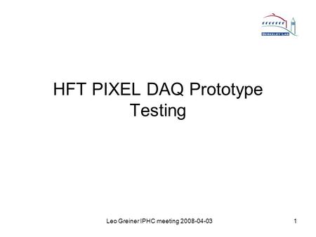 Leo Greiner IPHC meeting 2008-04-031 HFT PIXEL DAQ Prototype Testing.