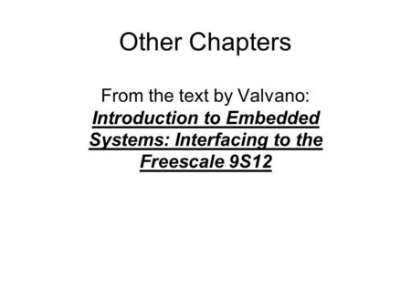 Other Chapters From the text by Valvano: Introduction to Embedded Systems: Interfacing to the Freescale 9S12.