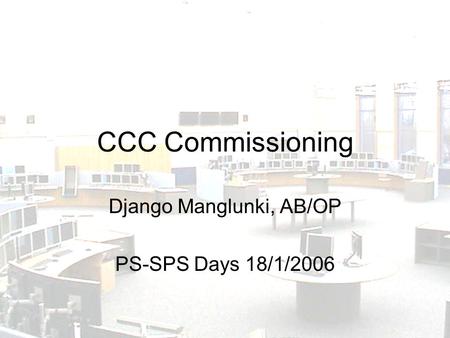 CCC Commissioning Django Manglunki, AB/OP PS-SPS Days 18/1/2006.