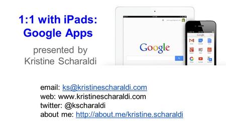 1:1 with iPads: Google Apps presented by Kristine Scharaldi   web:  twitter: