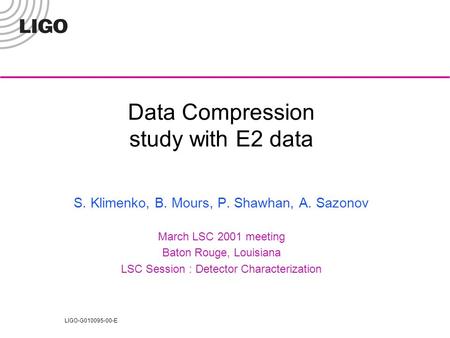 LIGO-G010095-00-E Data Compression study with E2 data S. Klimenko, B. Mours, P. Shawhan, A. Sazonov March LSC 2001 meeting Baton Rouge, Louisiana LSC Session.
