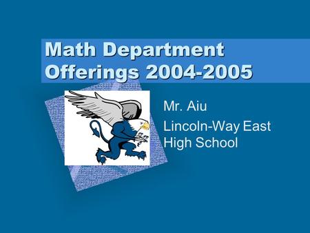 Math Department Offerings 2004-2005 Mr. Aiu Lincoln-Way East High School To insert your company logo on this slide From the Insert Menu Select “Picture”