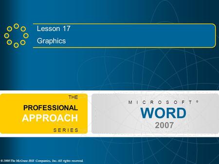 © 2008 The McGraw-Hill Companies, Inc. All rights reserved. WORD 2007 M I C R O S O F T ® THE PROFESSIONAL APPROACH S E R I E S Lesson 17 Graphics.
