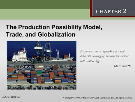 The Production Possibility Model, Trade, and Globalization No one ever saw a dog make a fair and deliberate exchange of one bone for another with another.