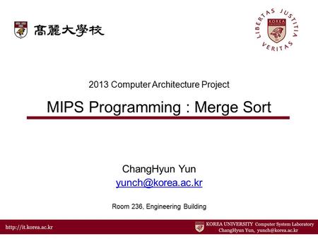 2013 Computer Architecture Project MIPS Programming : Merge Sort ChangHyun Yun Room 236, Engineering Building.