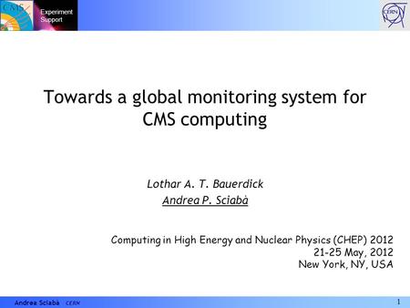 1 Andrea Sciabà CERN Towards a global monitoring system for CMS computing Lothar A. T. Bauerdick Andrea P. Sciabà Computing in High Energy and Nuclear.
