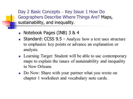 Day 2 Basic Concepts – Key Issue 1 How Do Geographers Describe Where Things Are? Maps, sustainability, and inequality. Notebook Pages (INB) 3 & 4 Standard: