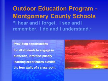 Outdoor Education Program - Montgomery County Schools “I hear and I forget. I see and I remember. I do and I understand. ” Providing opportunities for.