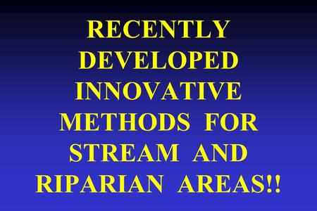 RECENTLY DEVELOPED INNOVATIVE METHODS FOR STREAM AND RIPARIAN AREAS!!