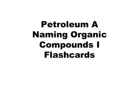Petroleum A Naming Organic Compounds I Flashcards.