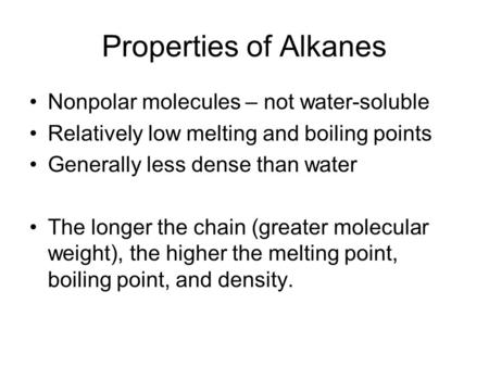 Properties of Alkanes Nonpolar molecules – not water-soluble Relatively low melting and boiling points Generally less dense than water The longer the chain.