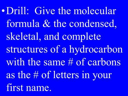 Drill: Give the molecular formula & the condensed, skeletal, and complete structures of a hydrocarbon with the same # of carbons as the # of letters in.