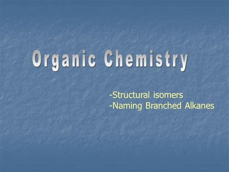 Organic Chemistry Structural isomers Naming Branched Alkanes.